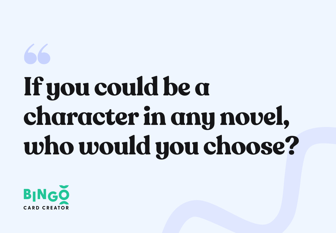 If you could be a character in any novel, who would you choose?