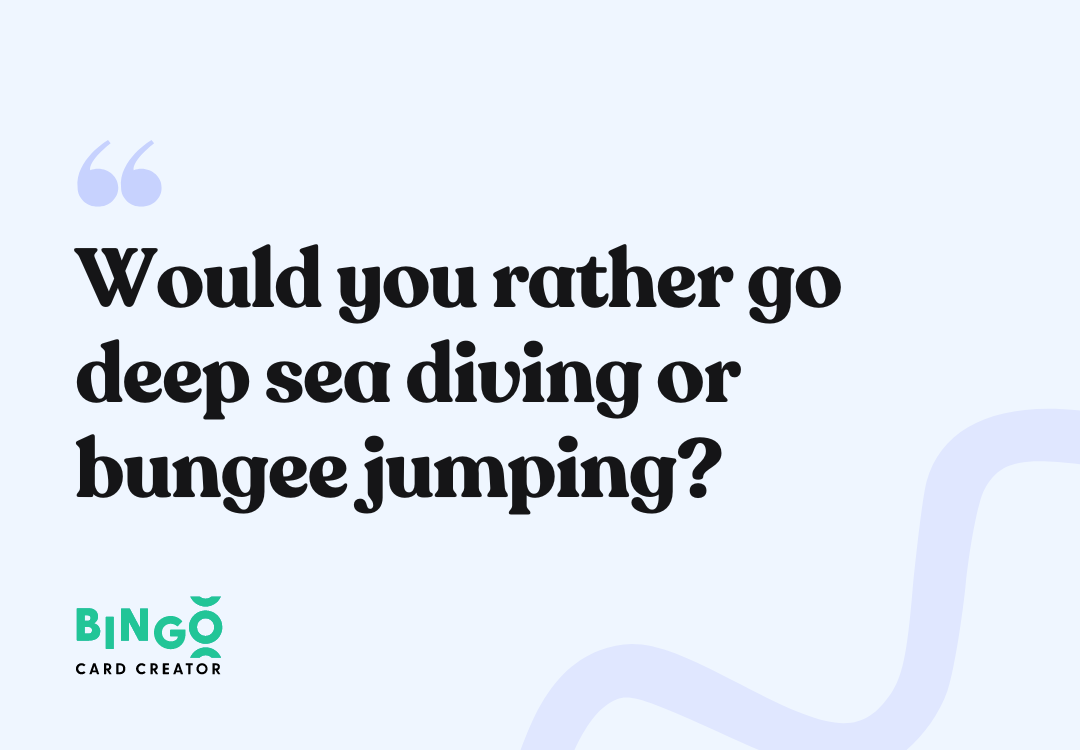 Would you rather go deep sea diving or bungee jumping?