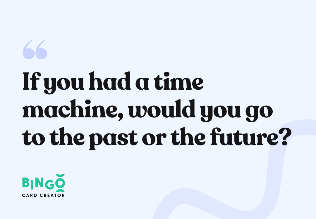 If you had a time machine, would you go to the past or the future?