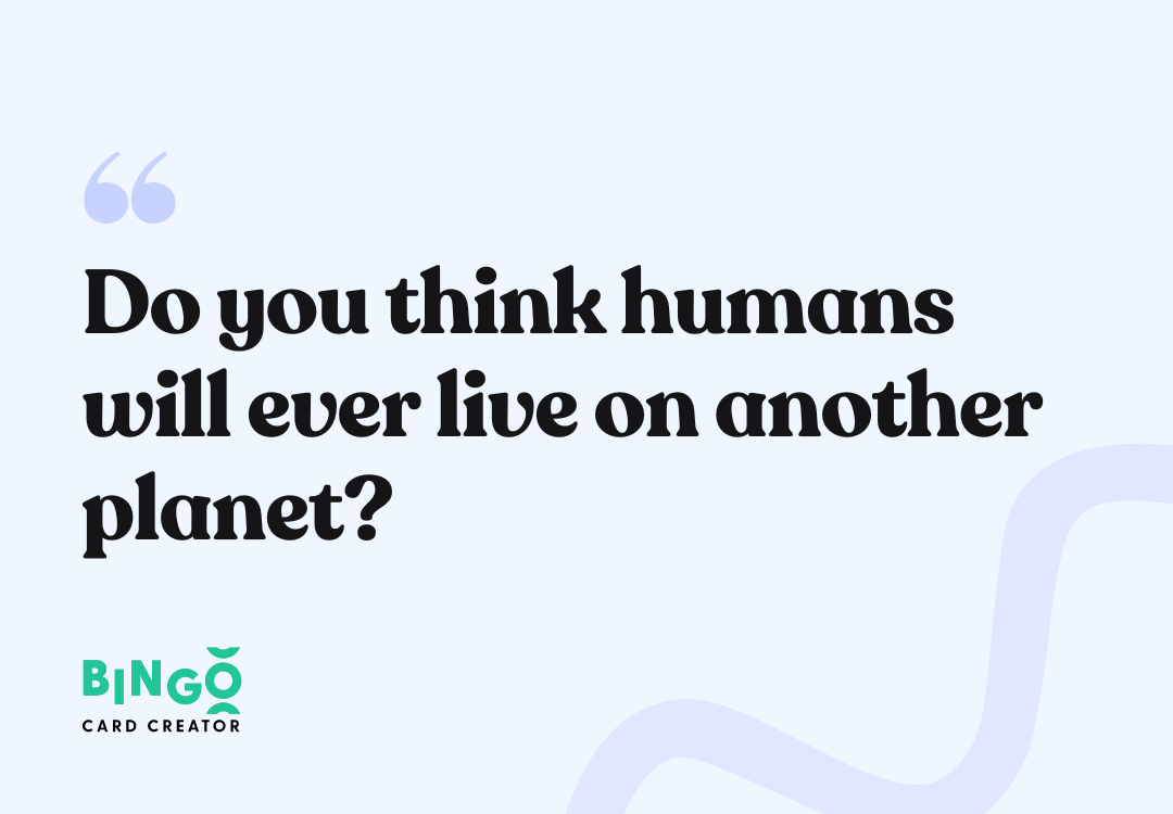Do you think humans will ever live on another planet?
